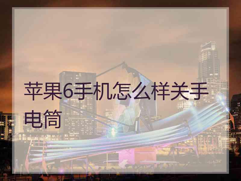 苹果6手机怎么样关手电筒