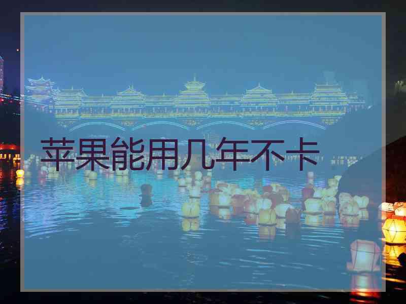 苹果能用几年不卡