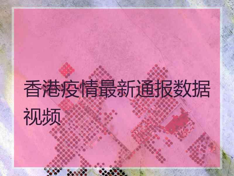 香港疫情最新通报数据视频