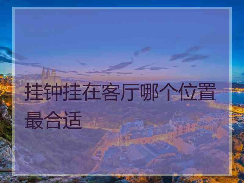 挂钟挂在客厅哪个位置最合适