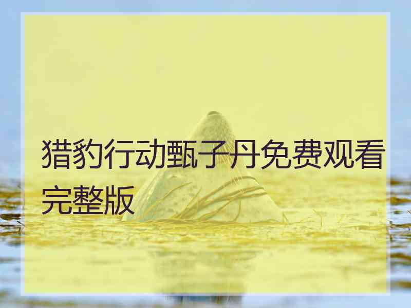 猎豹行动甄子丹免费观看完整版