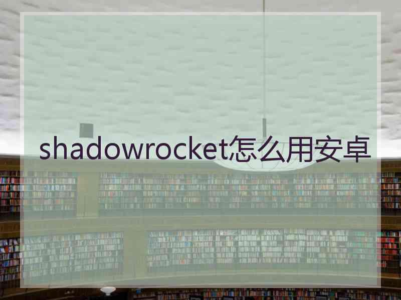 shadowrocket怎么用安卓