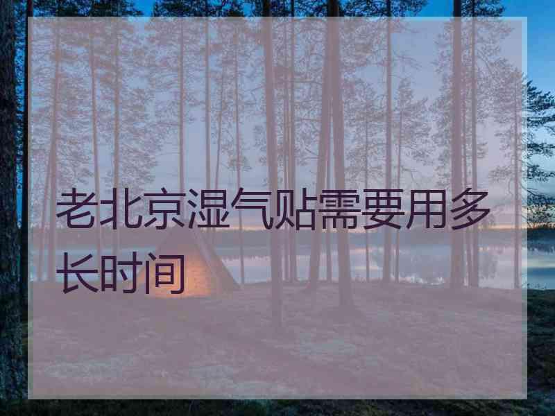 老北京湿气贴需要用多长时间