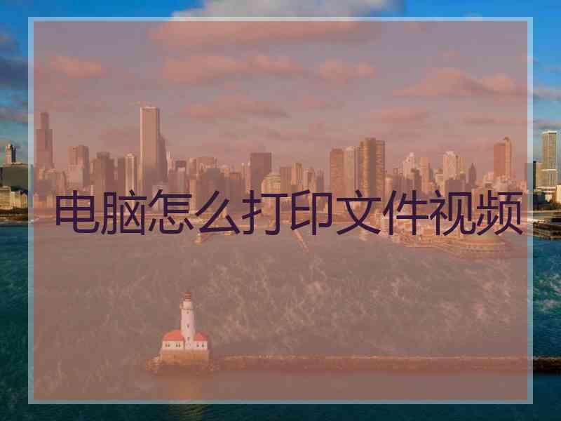 电脑怎么打印文件视频