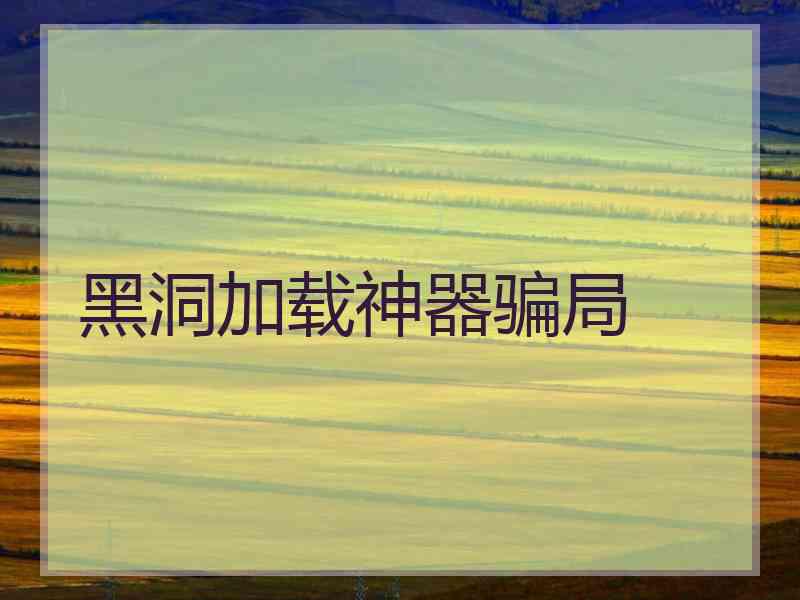 黑洞加载神器骗局