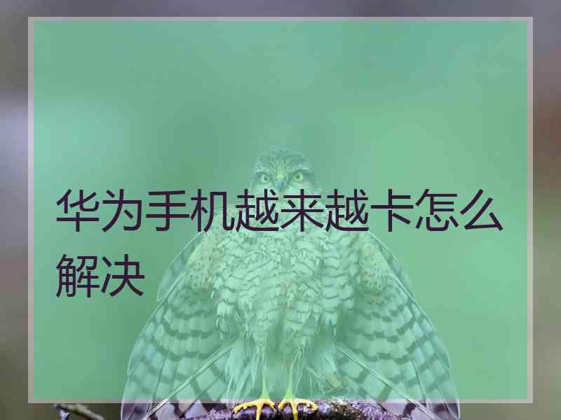 华为手机越来越卡怎么解决