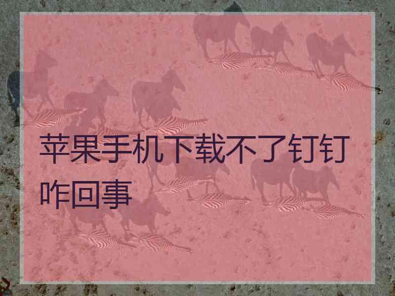 苹果手机下载不了钉钉咋回事