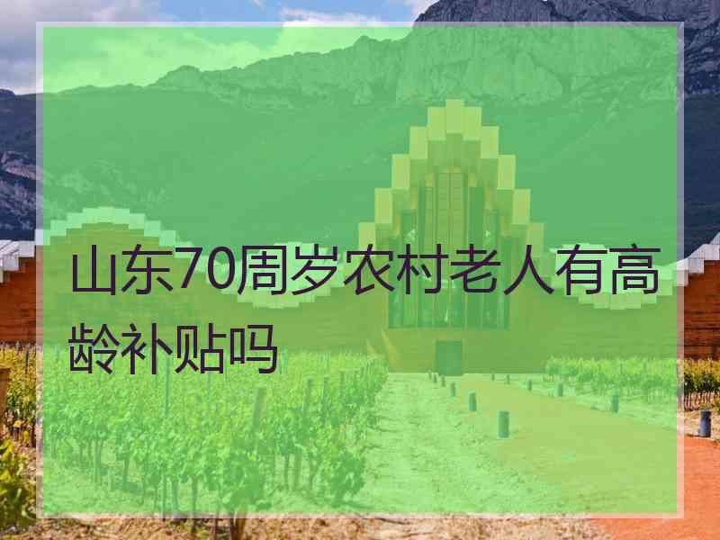 山东70周岁农村老人有高龄补贴吗