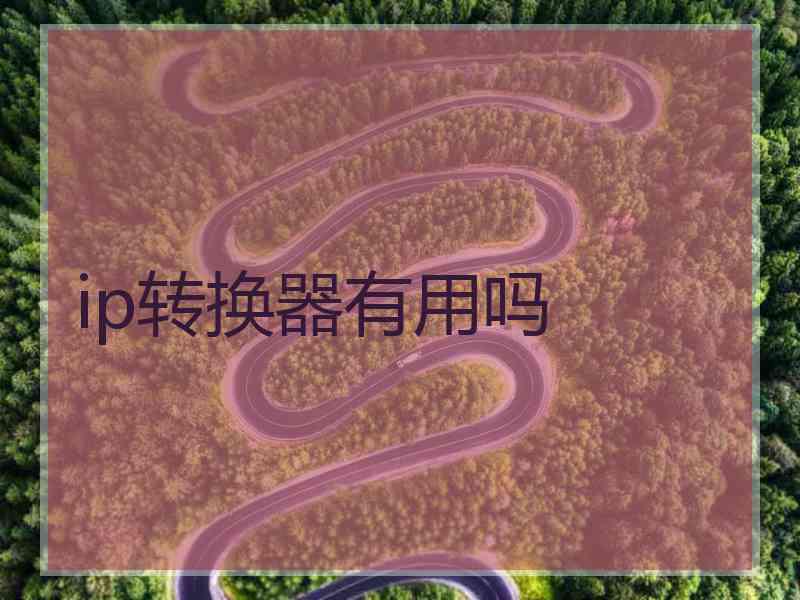 ip转换器有用吗
