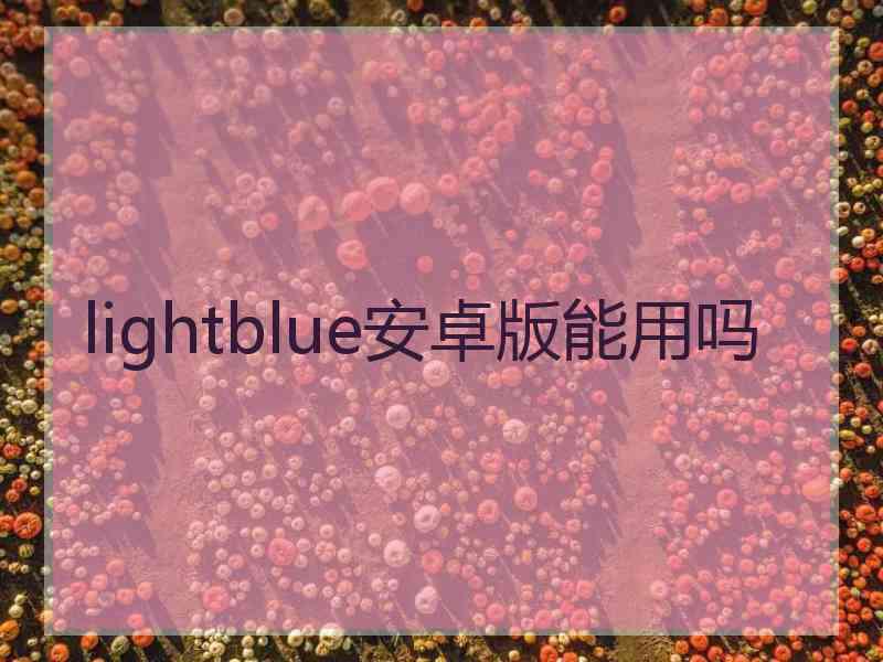 lightblue安卓版能用吗