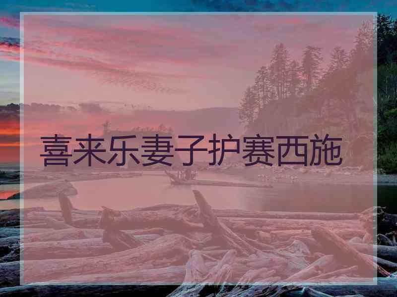 喜来乐妻子护赛西施