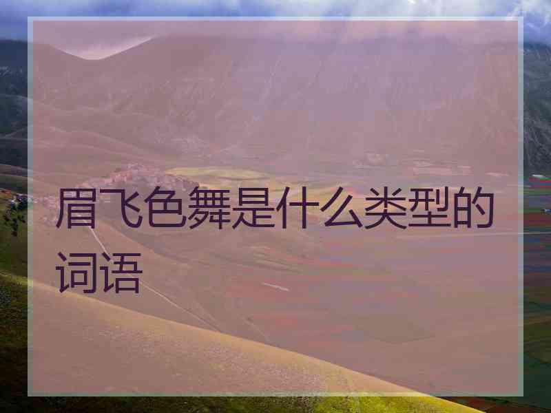 眉飞色舞是什么类型的词语