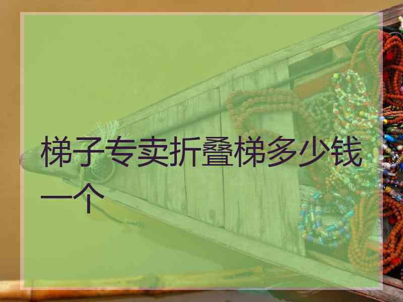 梯子专卖折叠梯多少钱一个