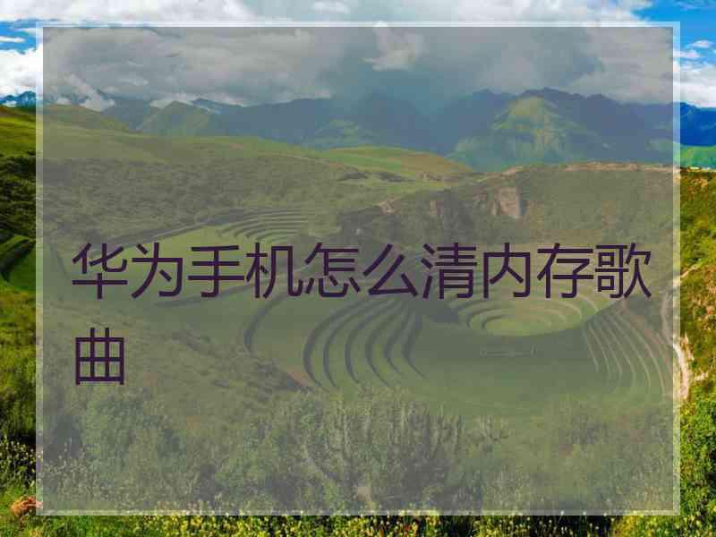 华为手机怎么清内存歌曲