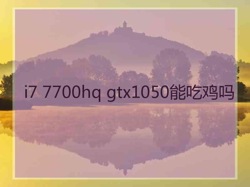 i7 7700hq gtx1050能吃鸡吗