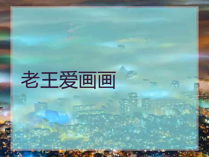 老王爱画画