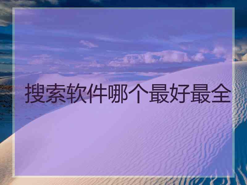 搜索软件哪个最好最全