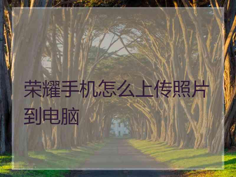 荣耀手机怎么上传照片到电脑