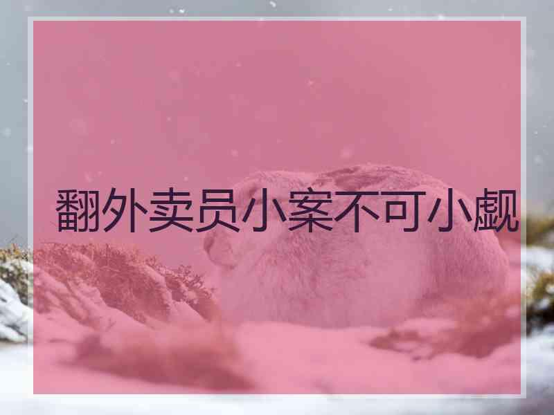 翻外卖员小案不可小觑