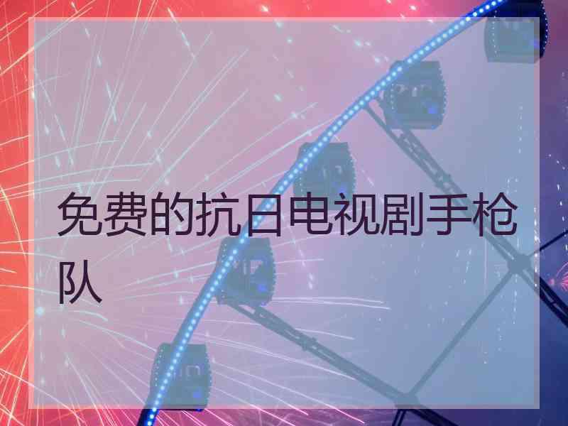 免费的抗日电视剧手枪队