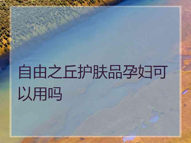 自由之丘护肤品孕妇可以用吗