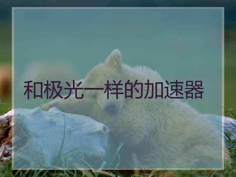 和极光一样的加速器