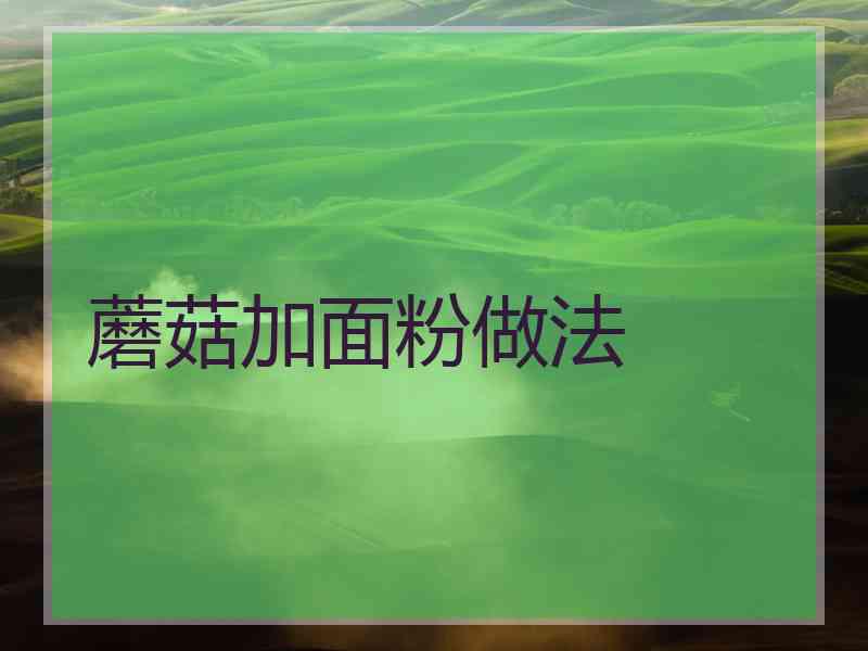 蘑菇加面粉做法