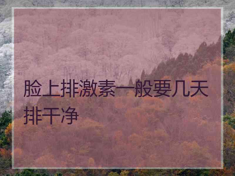 脸上排激素一般要几天排干净