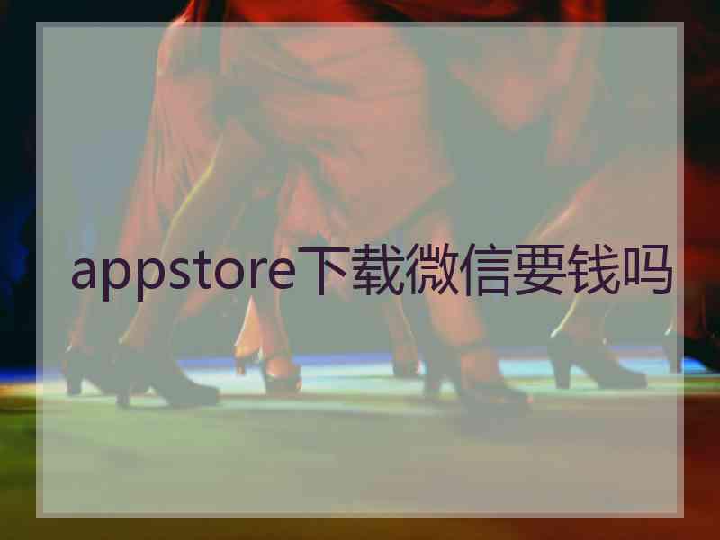 appstore下载微信要钱吗