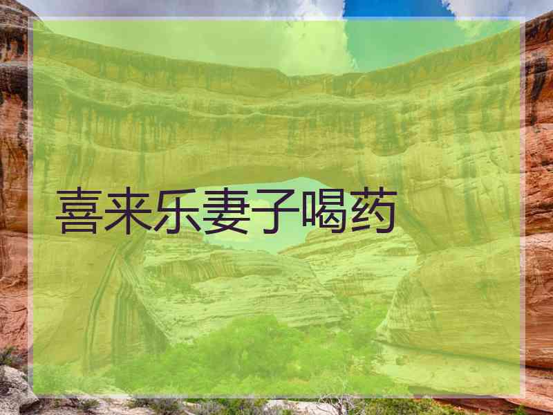 喜来乐妻子喝药