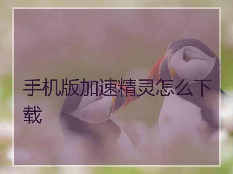手机版加速精灵怎么下载