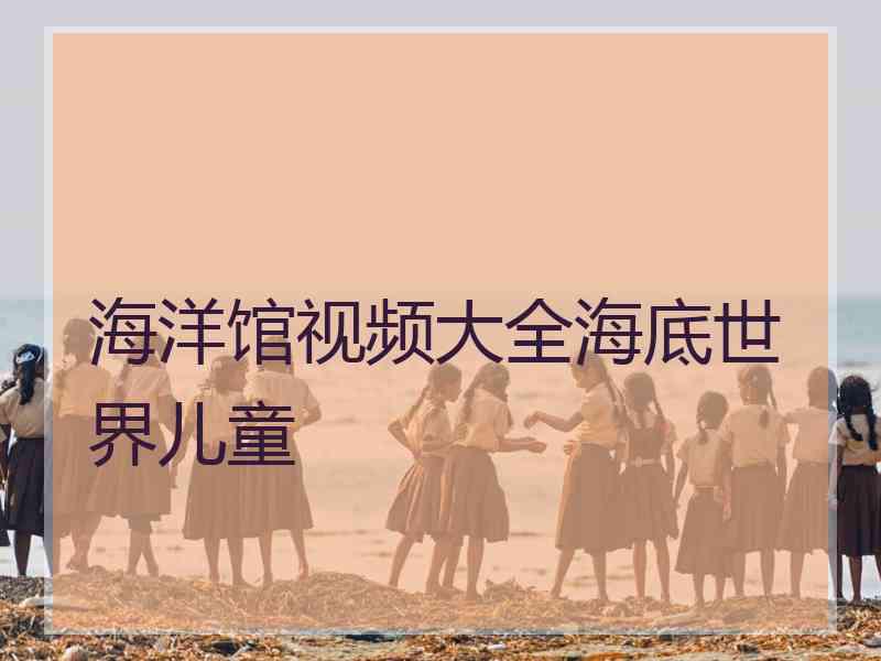 海洋馆视频大全海底世界儿童