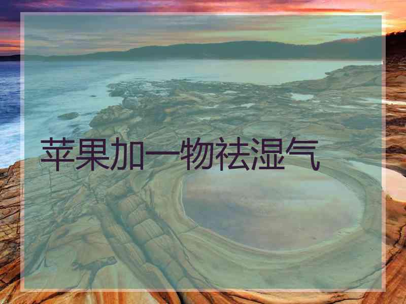 苹果加一物祛湿气