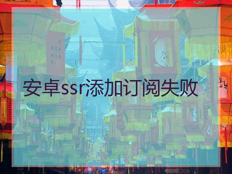 安卓ssr添加订阅失败
