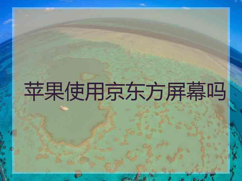 苹果使用京东方屏幕吗