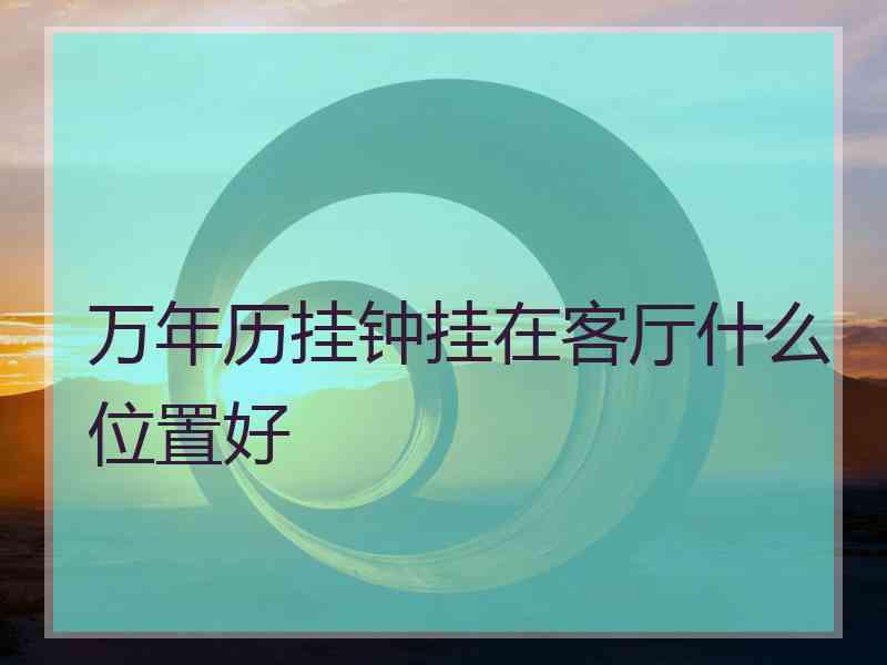 万年历挂钟挂在客厅什么位置好