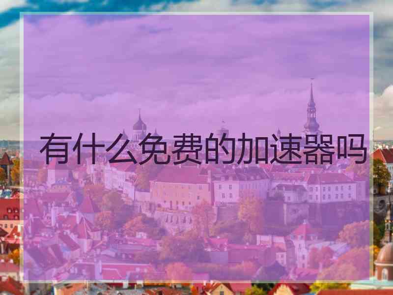 有什么免费的加速器吗