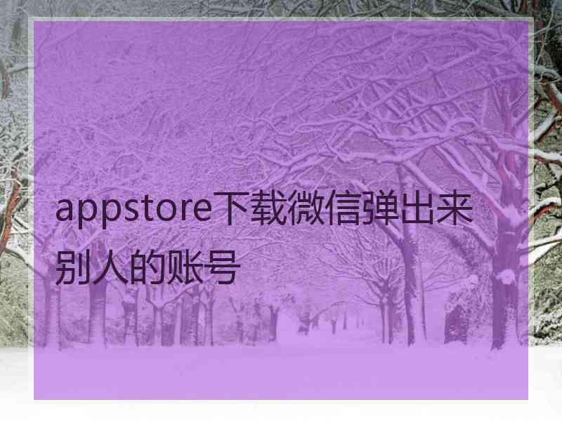 appstore下载微信弹出来别人的账号