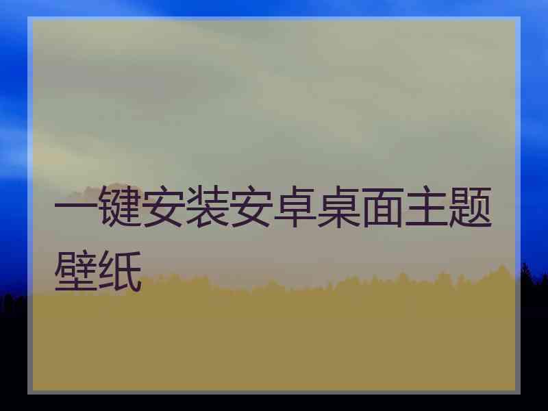 一键安装安卓桌面主题壁纸