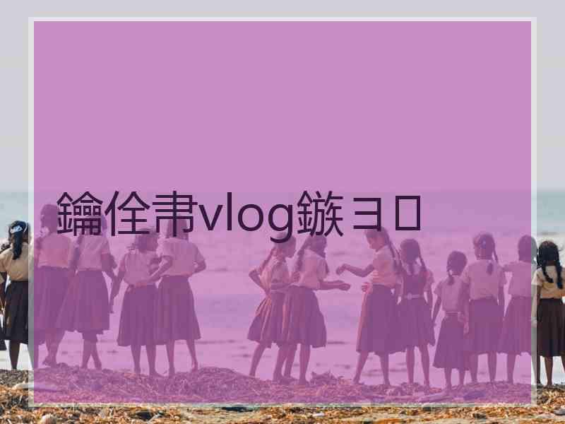鑰佺帇vlog鏃ヨ