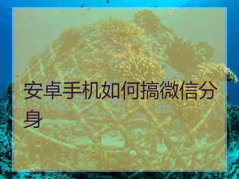 安卓手机如何搞微信分身