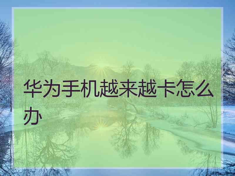 华为手机越来越卡怎么办