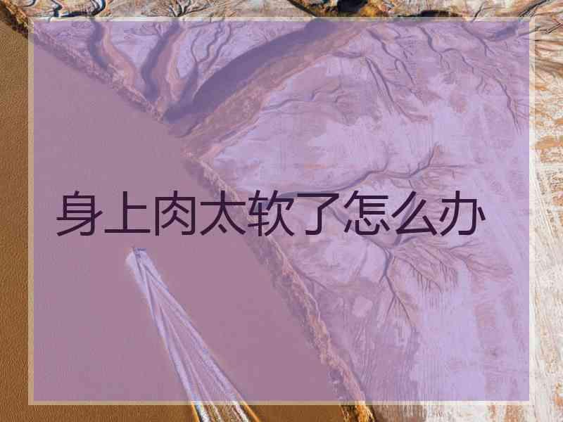 身上肉太软了怎么办